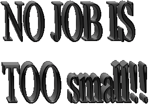 NO JOB IS 
TOO small!!